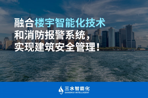 融合樓宇智能化技術(shù)和消防報(bào)警系統(tǒng)，實(shí)現(xiàn)建筑安全管理！