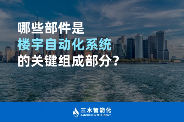 哪些部件是樓宇自動(dòng)化系統(tǒng)的關(guān)鍵組成部分？
