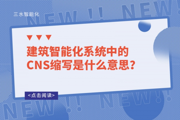 建筑智能化系統(tǒng)中的CNS縮寫(xiě)是什么意思？